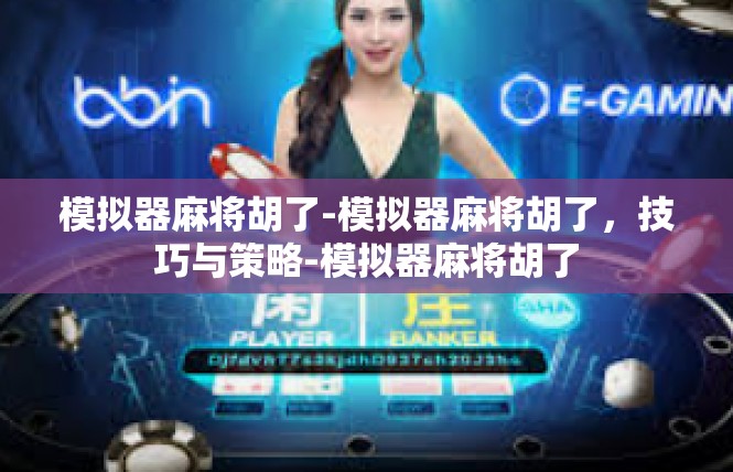模拟器麻将胡了-模拟器麻将胡了，技巧与策略-模拟器麻将胡了