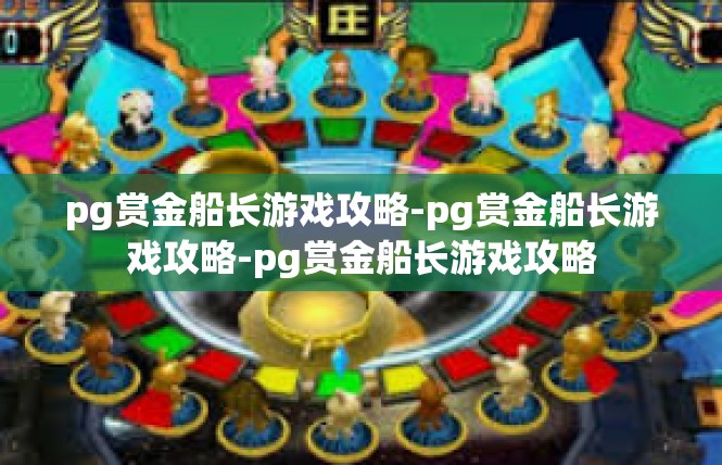 pg赏金船长游戏攻略-pg赏金船长游戏攻略-pg赏金船长游戏攻略