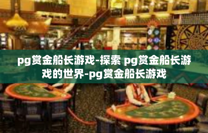 pg赏金船长游戏-探索 pg赏金船长游戏的世界-pg赏金船长游戏