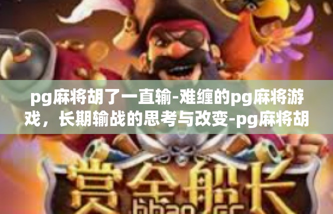pg麻将胡了一直输-难缠的pg麻将游戏，长期输战的思考与改变-pg麻将胡了一直输