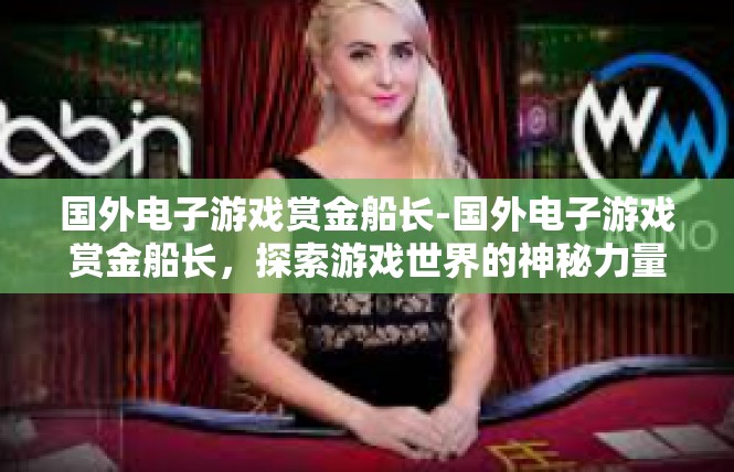 国外电子游戏赏金船长-国外电子游戏赏金船长，探索游戏世界的神秘力量-国外电子游戏赏金船长