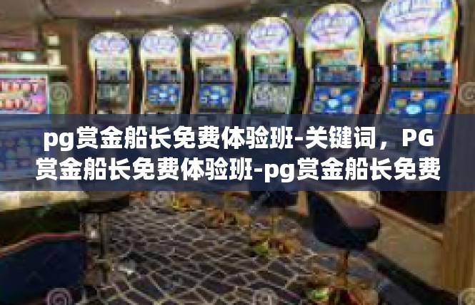pg赏金船长免费体验班-关键词，PG赏金船长免费体验班-pg赏金船长免费体验班