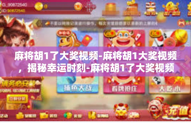麻将胡1了大奖视频-麻将胡1大奖视频，揭秘幸运时刻-麻将胡1了大奖视频