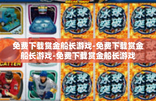 免费下载赏金船长游戏-免费下载赏金船长游戏-免费下载赏金船长游戏