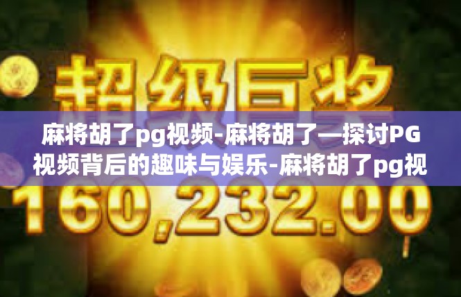 麻将胡了pg视频-麻将胡了—探讨PG视频背后的趣味与娱乐-麻将胡了pg视频