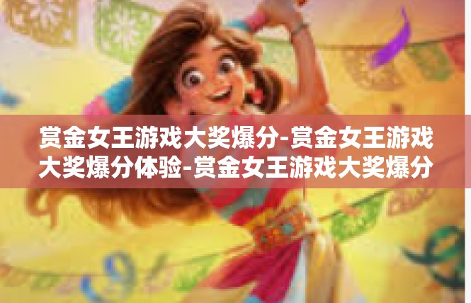 赏金女王游戏大奖爆分-赏金女王游戏大奖爆分体验-赏金女王游戏大奖爆分