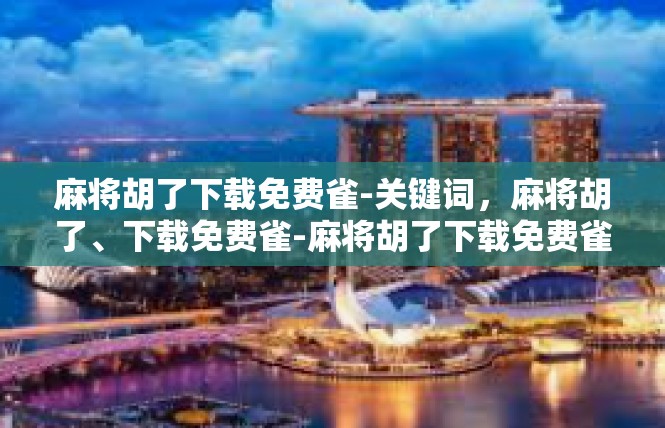 麻将胡了下载免费雀-关键词，麻将胡了、下载免费雀-麻将胡了下载免费雀