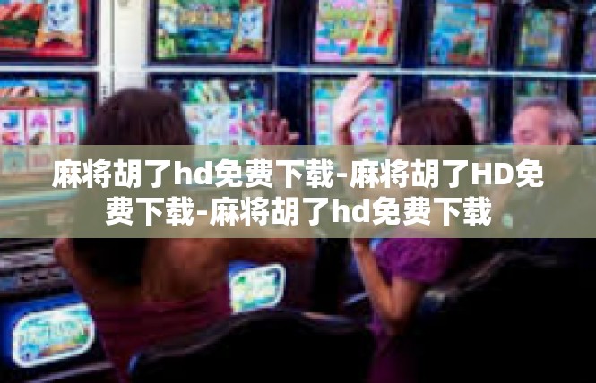 麻将胡了hd免费下载-麻将胡了HD免费下载-麻将胡了hd免费下载