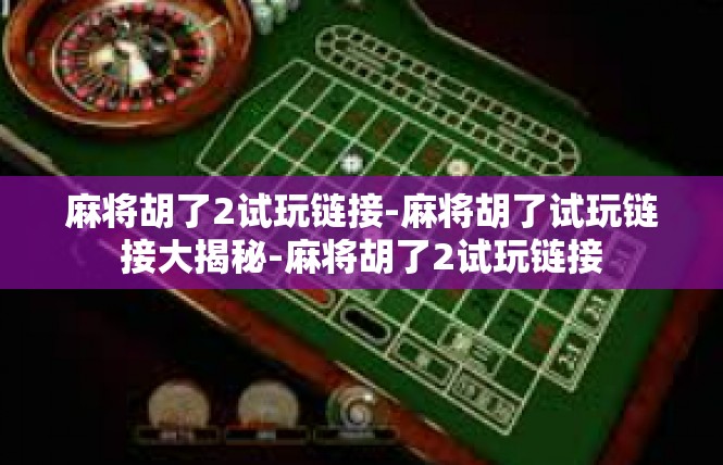 麻将胡了2试玩链接-麻将胡了试玩链接大揭秘-麻将胡了2试玩链接