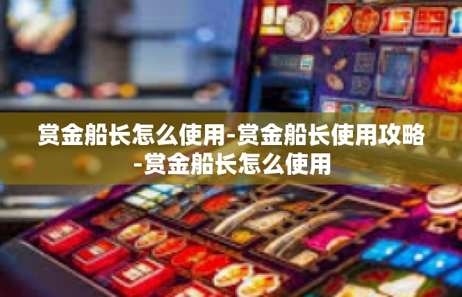 赏金船长怎么使用-赏金船长使用攻略-赏金船长怎么使用