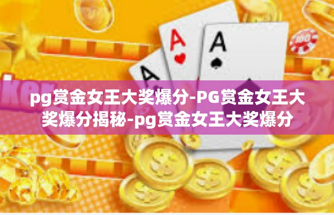 pg赏金女王大奖爆分-PG赏金女王大奖爆分揭秘-pg赏金女王大奖爆分