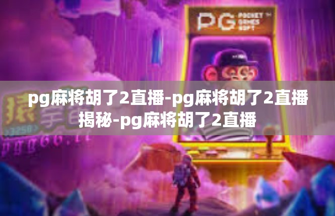 pg麻将胡了2直播-pg麻将胡了2直播揭秘-pg麻将胡了2直播