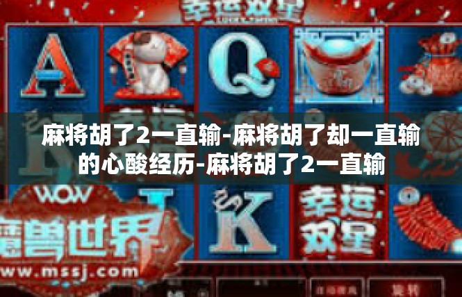 麻将胡了2一直输-麻将胡了却一直输的心酸经历-麻将胡了2一直输