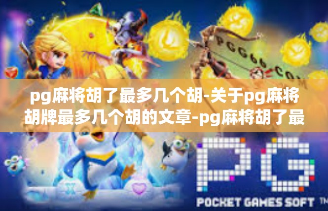 pg麻将胡了最多几个胡-关于pg麻将胡牌最多几个胡的文章-pg麻将胡了最多几个胡