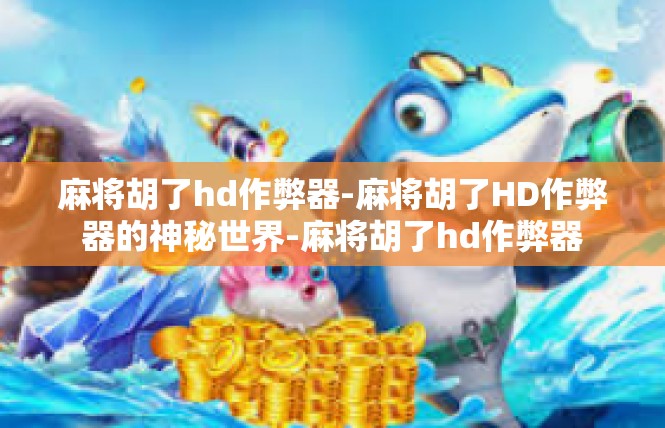 麻将胡了hd作弊器-麻将胡了HD作弊器的神秘世界-麻将胡了hd作弊器