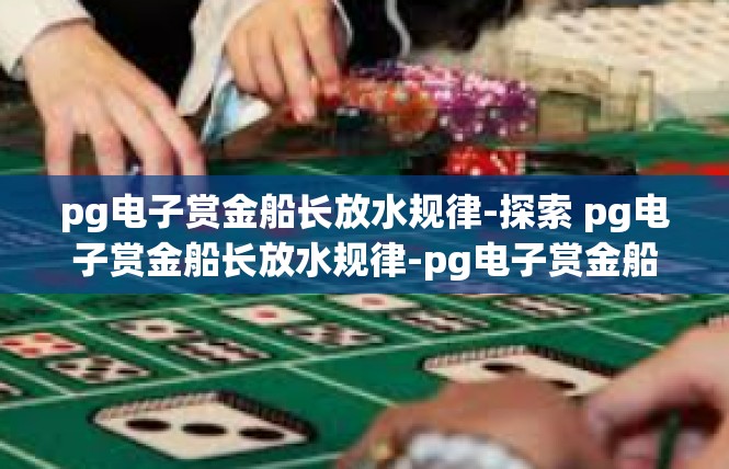 pg电子赏金船长放水规律-探索 pg电子赏金船长放水规律-pg电子赏金船长放水规律