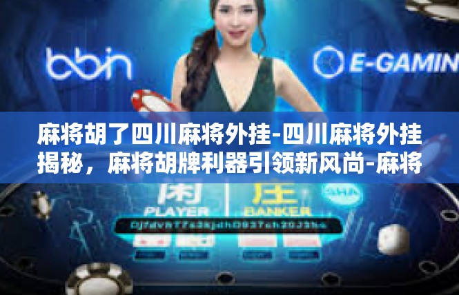 麻将胡了四川麻将外挂-四川麻将外挂揭秘，麻将胡牌利器引领新风尚-麻将胡了四川麻将外挂