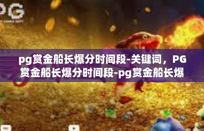 pg赏金船长爆分时间段-关键词，PG赏金船长爆分时间段-pg赏金船长爆分时间段