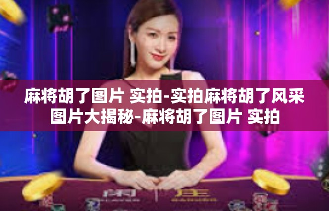 麻将胡了图片 实拍-实拍麻将胡了风采图片大揭秘-麻将胡了图片 实拍
