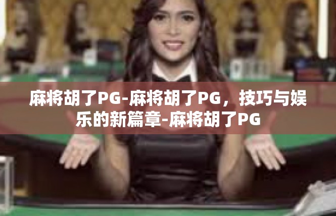 麻将胡了PG-麻将胡了PG，技巧与娱乐的新篇章-麻将胡了PG