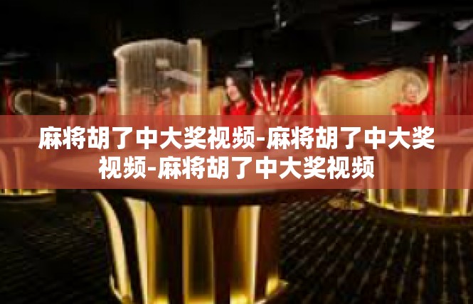 麻将胡了中大奖视频-麻将胡了中大奖视频-麻将胡了中大奖视频