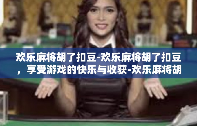 欢乐麻将胡了扣豆-欢乐麻将胡了扣豆，享受游戏的快乐与收获-欢乐麻将胡了扣豆