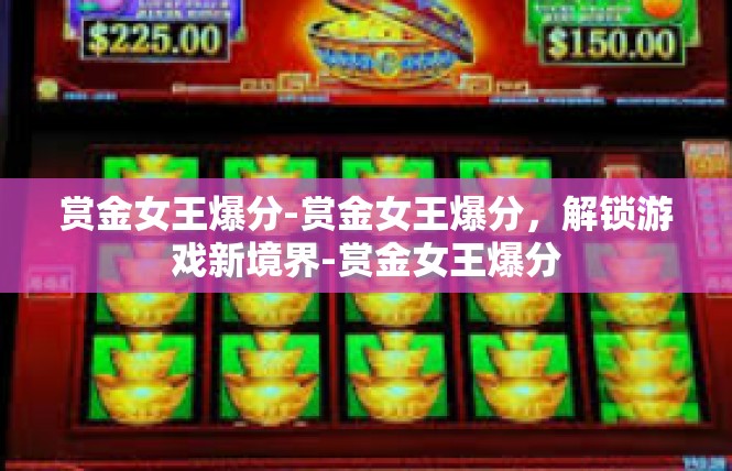 赏金女王爆分-赏金女王爆分，解锁游戏新境界-赏金女王爆分