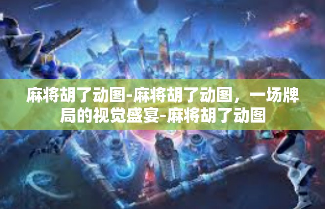 麻将胡了动图-麻将胡了动图，一场牌局的视觉盛宴-麻将胡了动图