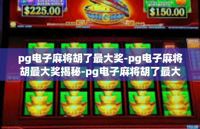 pg电子麻将胡了最大奖-pg电子麻将胡最大奖揭秘-pg电子麻将胡了最大奖