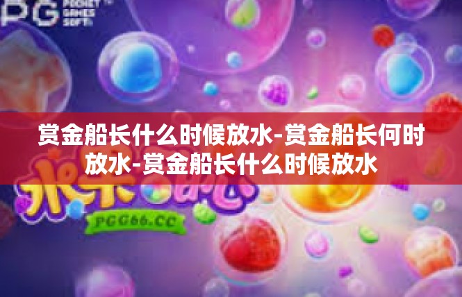赏金船长什么时候放水-赏金船长何时放水-赏金船长什么时候放水
