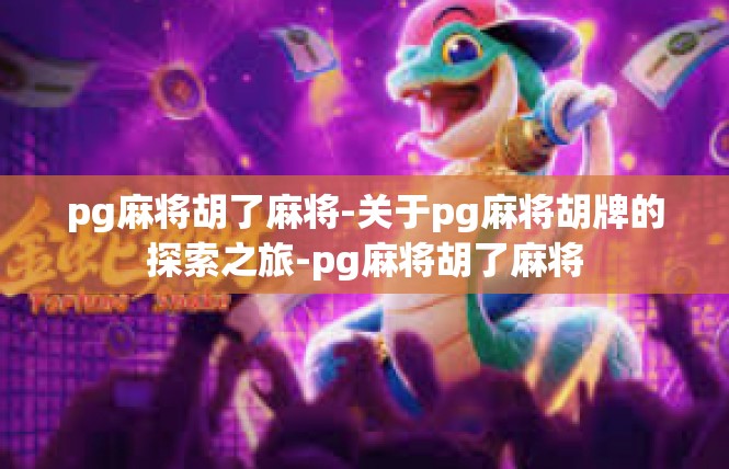 pg麻将胡了麻将-关于pg麻将胡牌的探索之旅-pg麻将胡了麻将