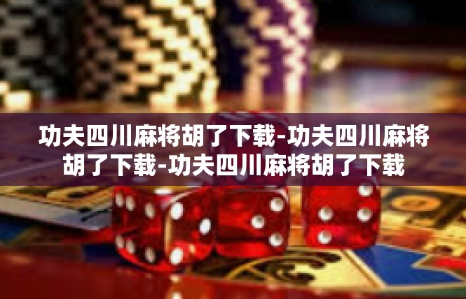 功夫四川麻将胡了下载-功夫四川麻将胡了下载-功夫四川麻将胡了下载