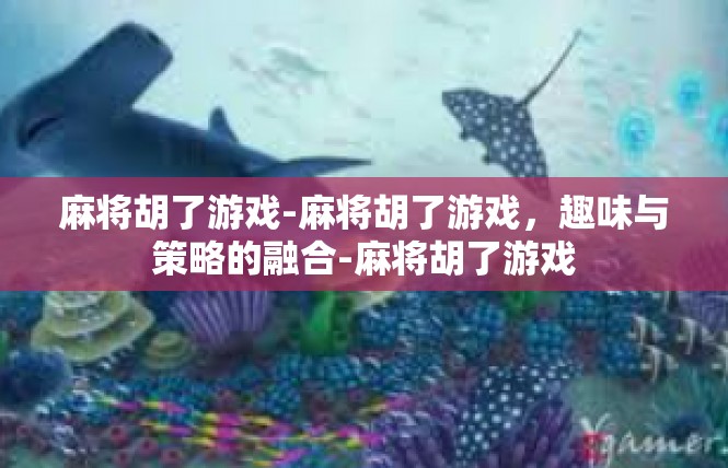 麻将胡了游戏-麻将胡了游戏，趣味与策略的融合-麻将胡了游戏