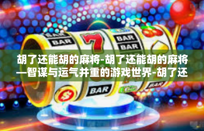 胡了还能胡的麻将-胡了还能胡的麻将—智谋与运气并重的游戏世界-胡了还能胡的麻将