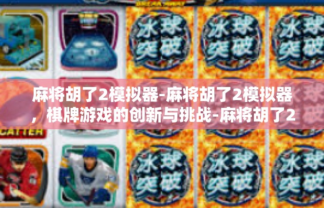 麻将胡了2模拟器-麻将胡了2模拟器，棋牌游戏的创新与挑战-麻将胡了2模拟器
