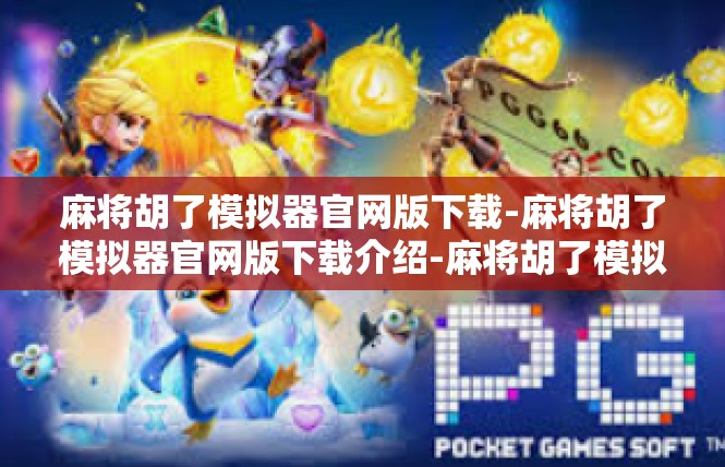麻将胡了模拟器官网版下载-麻将胡了模拟器官网版下载介绍-麻将胡了模拟器官网版下载