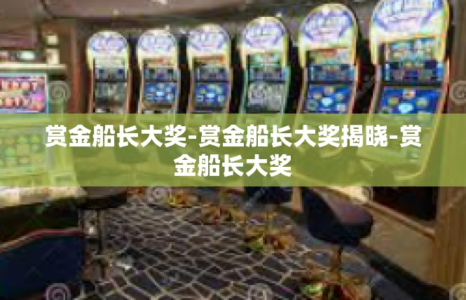 赏金船长大奖-赏金船长大奖揭晓-赏金船长大奖