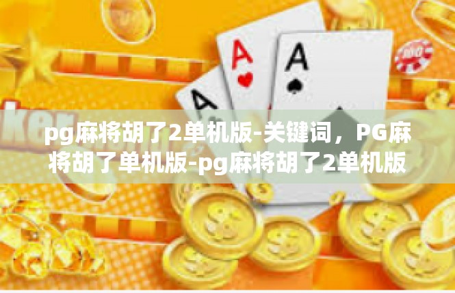 pg麻将胡了2单机版-关键词，PG麻将胡了单机版-pg麻将胡了2单机版
