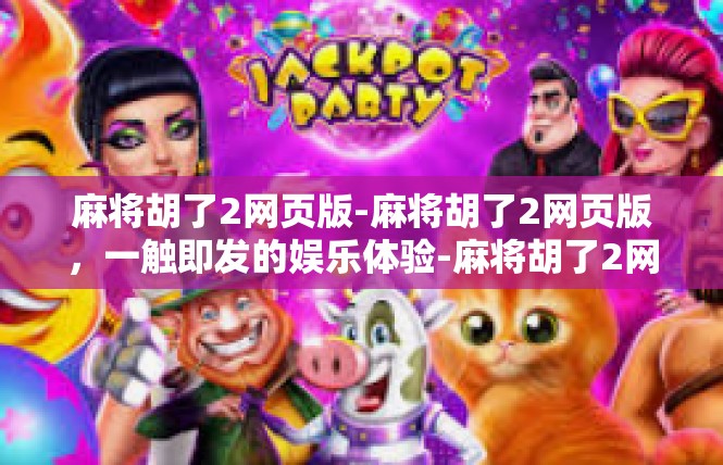 麻将胡了2网页版-麻将胡了2网页版，一触即发的娱乐体验-麻将胡了2网页版