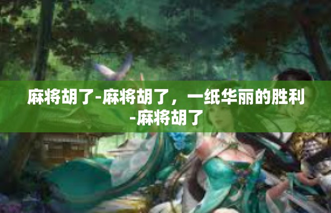 麻将胡了-麻将胡了，一纸华丽的胜利-麻将胡了