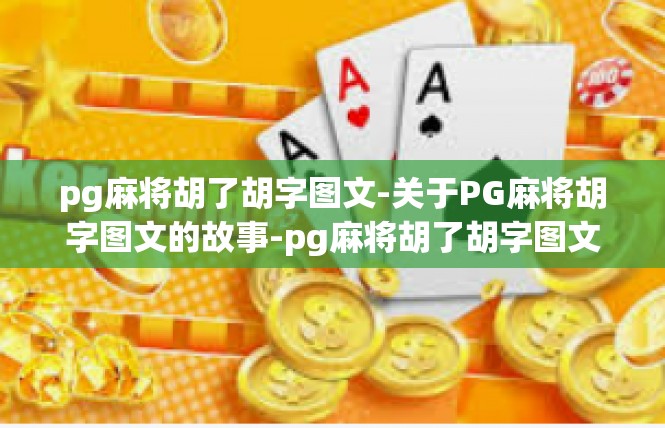 pg麻将胡了胡字图文-关于PG麻将胡字图文的故事-pg麻将胡了胡字图文
