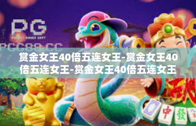 赏金女王40倍五连女王-赏金女王40倍五连女王-赏金女王40倍五连女王