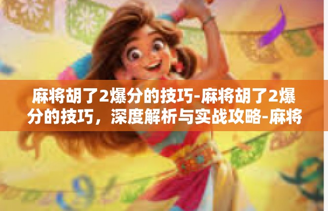 麻将胡了2爆分的技巧-麻将胡了2爆分的技巧，深度解析与实战攻略-麻将胡了2爆分的技巧