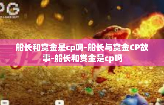 船长和赏金是cp吗-船长与赏金CP故事-船长和赏金是cp吗