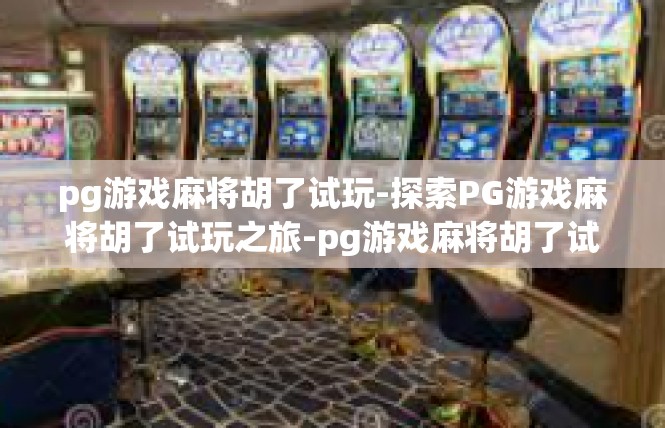 pg游戏麻将胡了试玩-探索PG游戏麻将胡了试玩之旅-pg游戏麻将胡了试玩