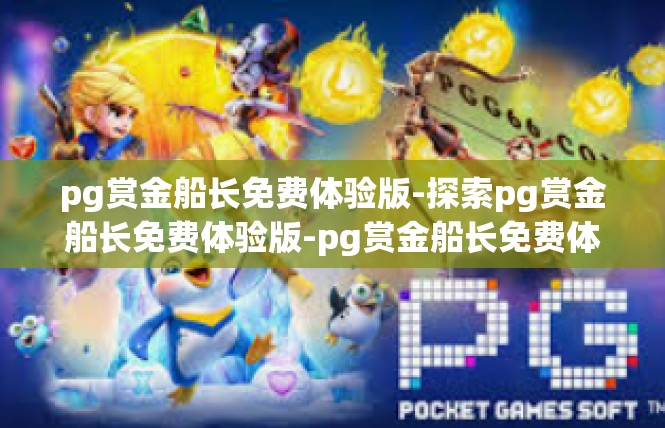 pg赏金船长免费体验版-探索pg赏金船长免费体验版-pg赏金船长免费体验版