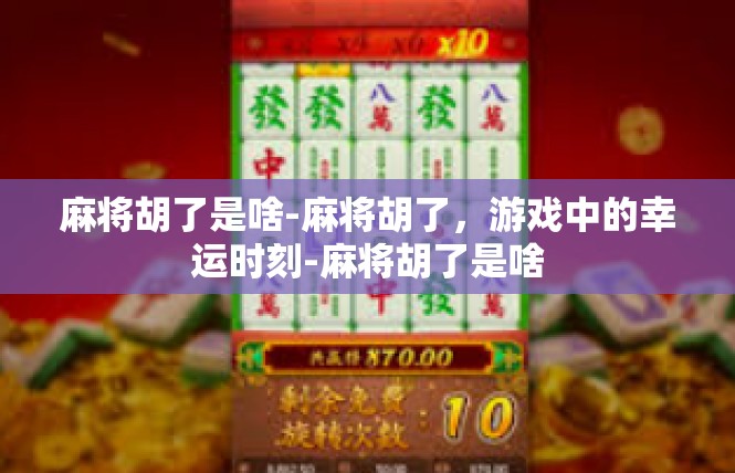 麻将胡了是啥-麻将胡了，游戏中的幸运时刻-麻将胡了是啥