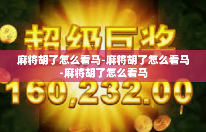 麻将胡了怎么看马-麻将胡了怎么看马-麻将胡了怎么看马
