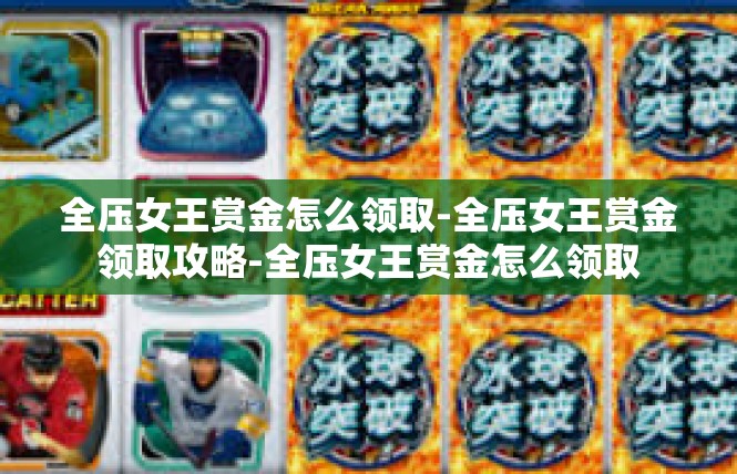 全压女王赏金怎么领取-全压女王赏金领取攻略-全压女王赏金怎么领取