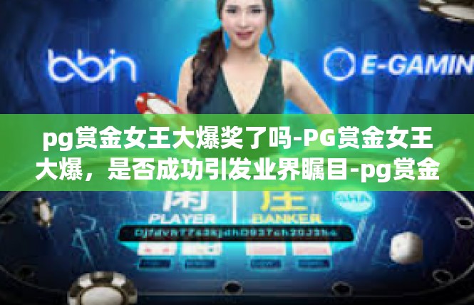 pg赏金女王大爆奖了吗-PG赏金女王大爆，是否成功引发业界瞩目-pg赏金女王大爆奖了吗